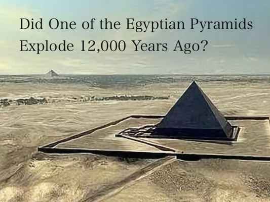 Did One Of The Egyptian Pyramids Explode 12,000 Years Ago?